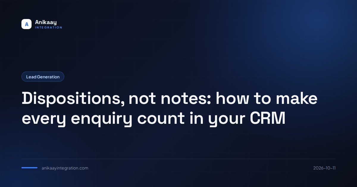 Dispositions, not notes: how to make every enquiry count in your CRM